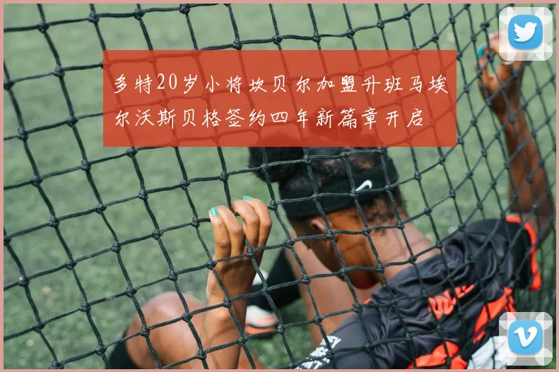多特20岁小将坎贝尔加盟升班马埃尔沃斯贝格签约四年新篇章开启