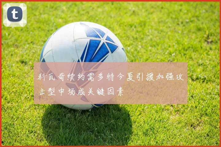 科瓦奇续约需多特今夏引援加强攻击型中场成关键因素