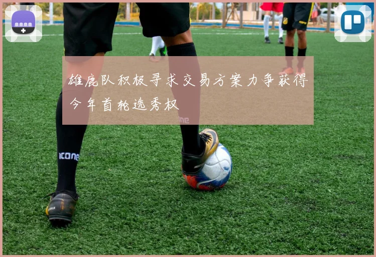 雄鹿队积极寻求交易方案力争获得今年首轮选秀权