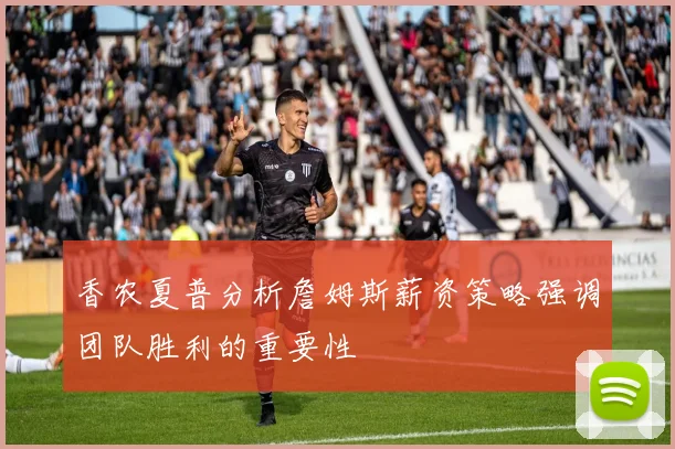 香农夏普分析詹姆斯薪资策略强调团队胜利的重要性