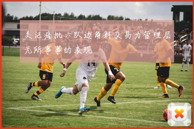 美记痛批六队边角料交易为管理层无所事事的表现