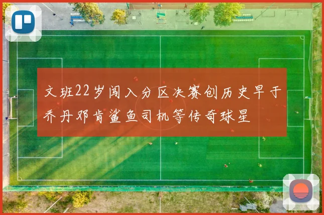 文班22岁闯入分区决赛创历史早于乔丹邓肯鲨鱼司机等传奇球星