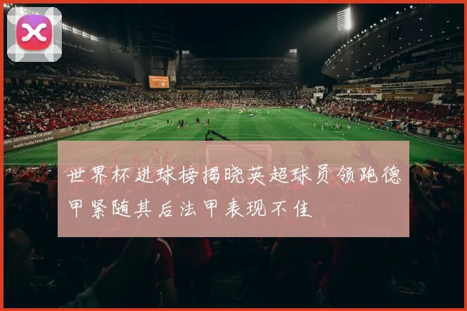 世界杯进球榜揭晓英超球员领跑德甲紧随其后法甲表现不佳