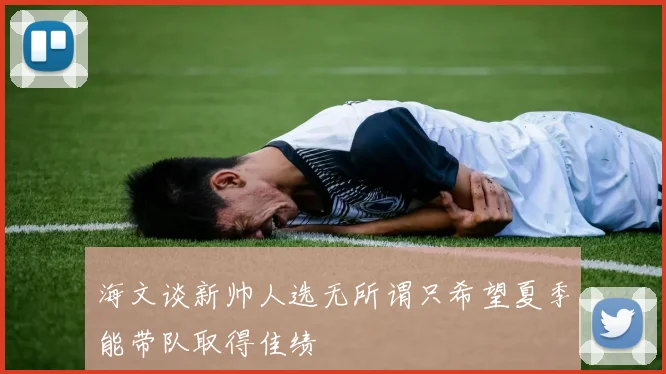 海文谈新帅人选无所谓只希望夏季能带队取得佳绩
