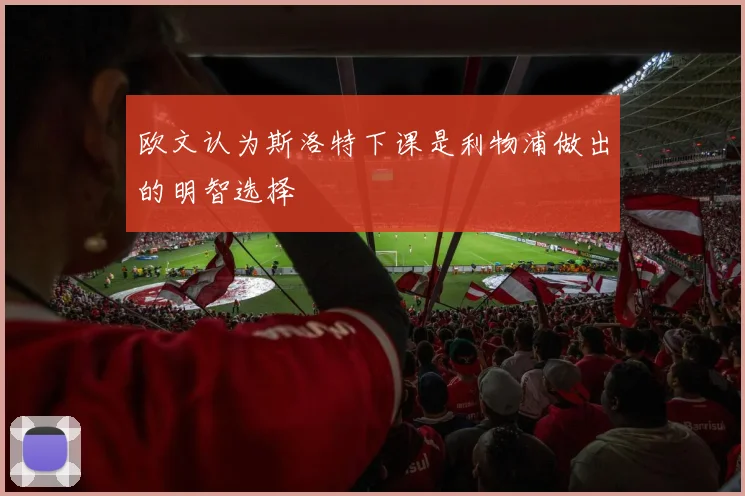 欧文认为斯洛特下课是利物浦做出的明智选择